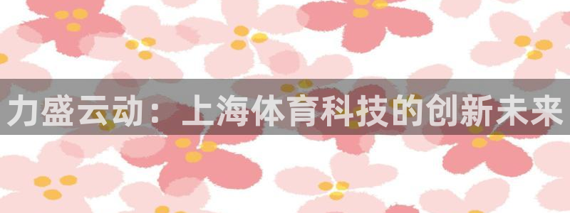 力盛云动：上海体育科技的创新未来